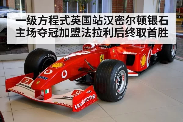 一级方程式英国站汉密尔顿银石主场夺冠加盟法拉利后终取首胜