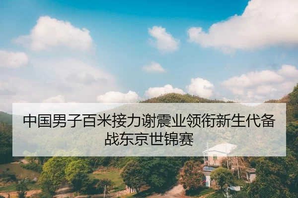 中国男子百米接力谢震业领衔新生代备战东京世锦赛