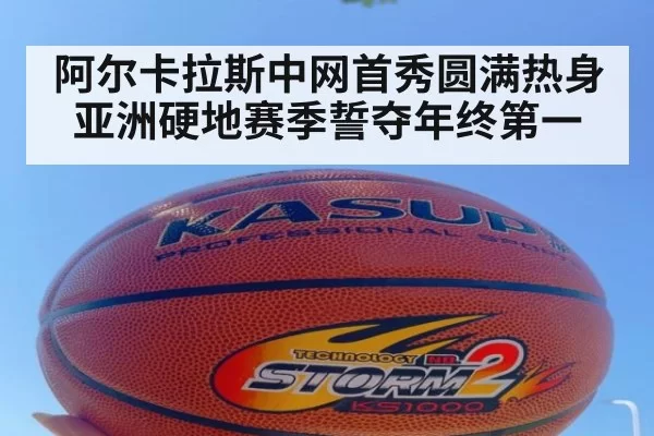 阿尔卡拉斯中网首秀圆满热身 亚洲硬地赛季誓夺年终第一