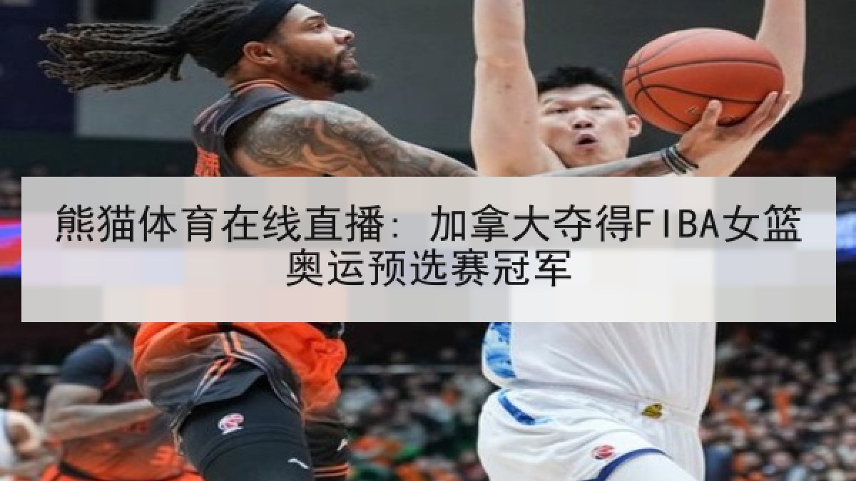 熊猫体育在线直播: 加拿大夺得FIBA女篮奥运预选赛冠军