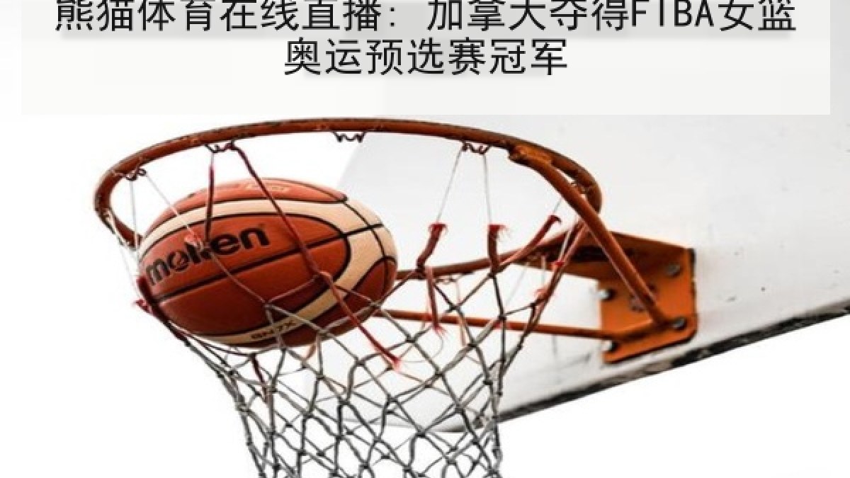 熊猫体育在线直播: 加拿大夺得FIBA女篮奥运预选赛冠军