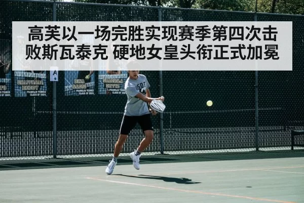 高芙以一场完胜实现赛季第四次击败斯瓦泰克 硬地女皇头衔正式加冕