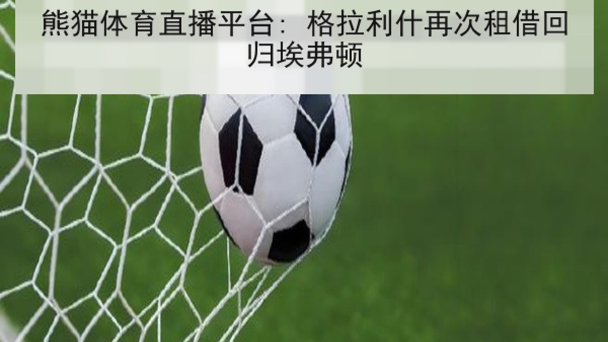 熊猫体育直播平台: 格拉利什再次租借回归埃弗顿